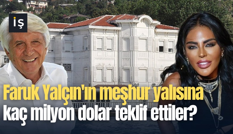 Faruk Yalçın'ın meşhur yalısına kaç milyon dolar teklif ettiler?