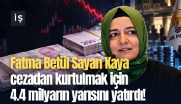 Fatma Betül Sayan Kaya cezadan kurtulmak için 4.4 milyarın yarısını yatırdı!