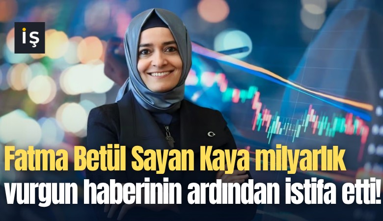 Fatma Betül Sayan Kaya milyarlık vurgun haberinin ardından istifa etti!