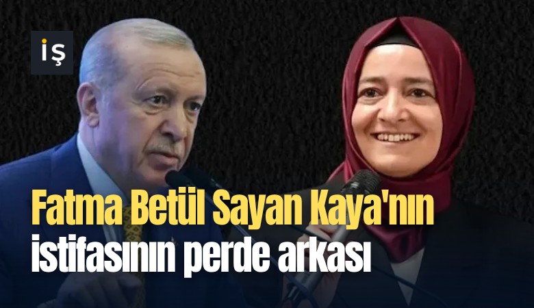 Fatma Betül Sayan Kaya'nın istifasının perde arkası