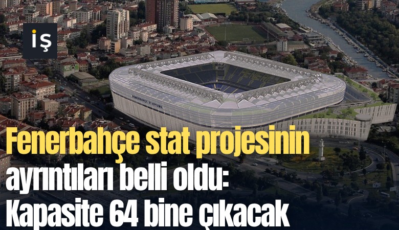 Fenerbahçe stat projesinin ayrıntıları belli oldu: Kapasite 64 bine çıkacak