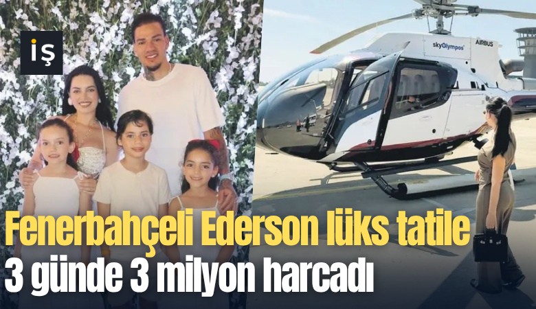 Fenerbahçeli Ederson lüks tatile 3 günde 3 milyon harcadı