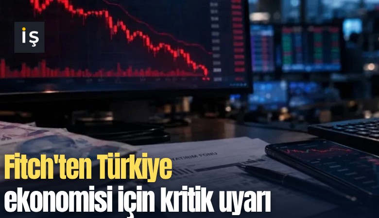 Fitch'ten Türkiye ekonomisi için kritik uyarı
