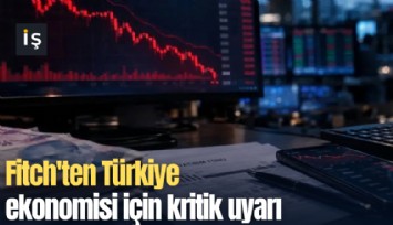 Fitch'ten Türkiye ekonomisi için kritik uyarı