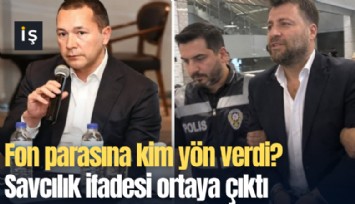 Fon parasına kim yön verdi? Savcılık ifadesi ortaya çıktı
