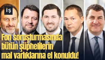 Fon soruşturmasında bütün şüphelilerin mal varlıklarına el konuldu!