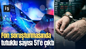 Fon soruşturmasında tutuklu sayısı 51'e çıktı