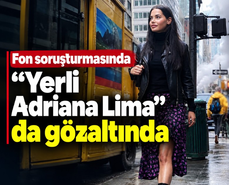 Fon soruşturmasında 'Yerli Adriana Lima' da gözaltında