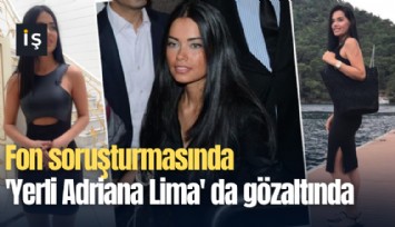 Fon soruşturmasında 'Yerli Adriana Lima' da gözaltında
