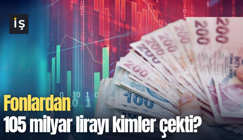 Fonlardan 105 milyar lirayı kimler çekti?