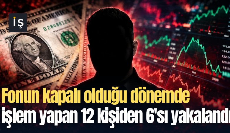 Fonun kapalı olduğu dönemde işlem yapan 12 kişiden 6'sı yakalandı