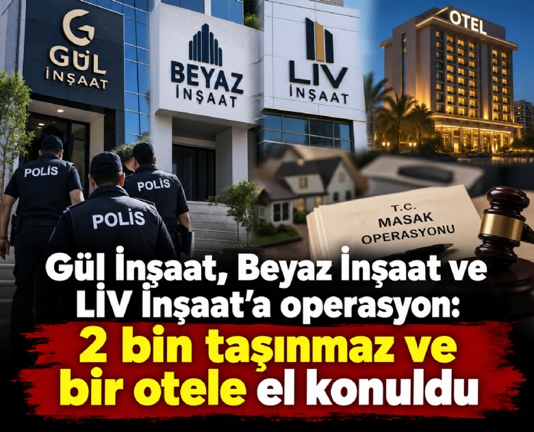 Gül İnşaat, Beyaz İnşaat ve LİV İnşaat'a operasyon: 2 bin taşınmaz ve bir otele el konuldu
