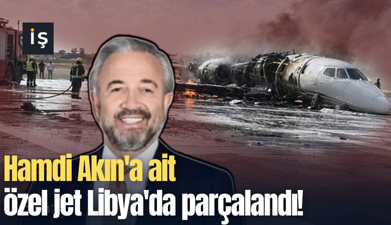 Hamdi Akın'a ait özel jet Libya'da parçalandı!