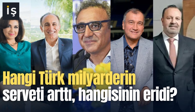Hangi Türk milyarderin serveti arttı, hangisinin düştü?