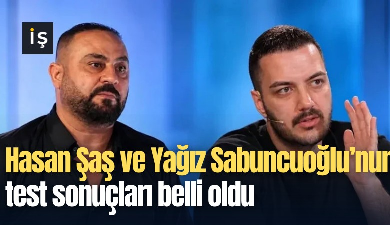 Hasan Şaş ve Yağız Sabuncuoğlu’nun test sonuçları belli oldu