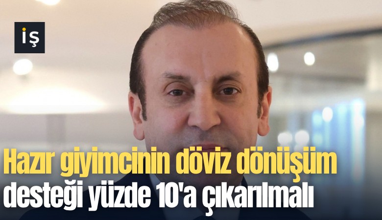 Hazır giyimcinin döviz dönüşüm desteği yüzde 10'a çıkarılmalı