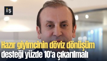Hazır giyimcinin döviz dönüşüm desteği yüzde 10'a çıkarılmalı