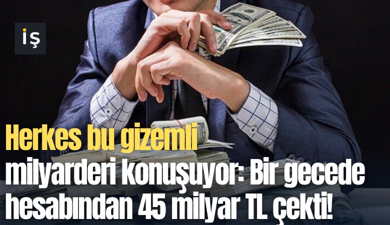 Herkes bu gizemli milyarderi konuşuyor: Bir gecede hesabından 45 milyar TL çekti!