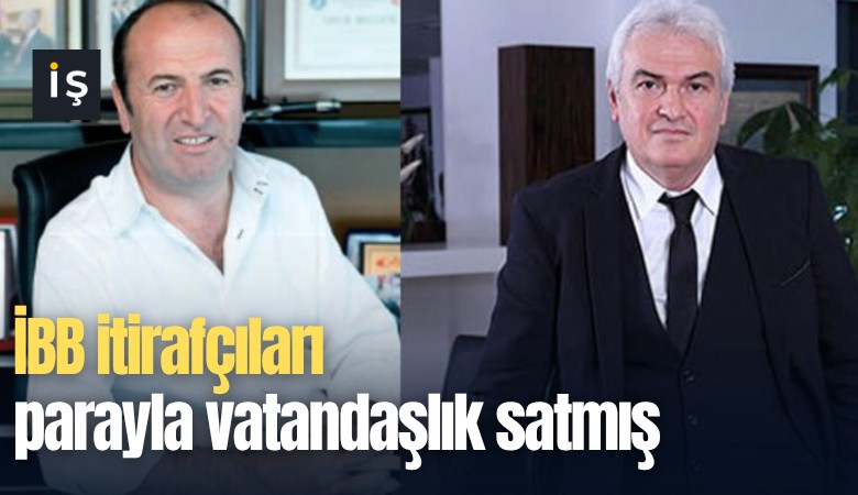 İBB itirafçıları parayla vatandaşlık satmış