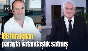 İBB itirafçıları parayla vatandaşlık satmış