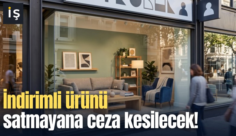 İndirimli ürünü satmayana ceza kesilecek!