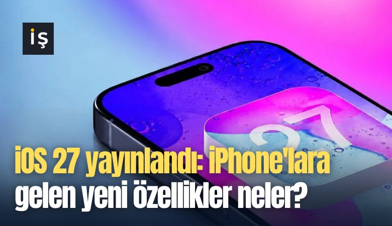 iOS 27 yayınlandı: iPhone'lara gelen yeni özellikler neler?