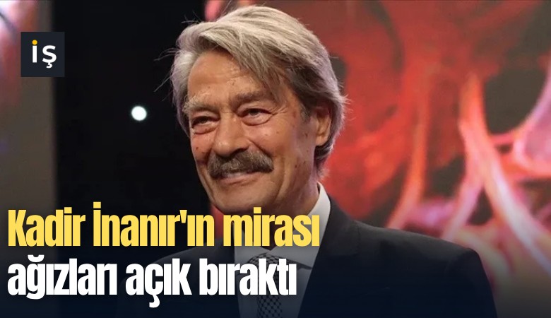 Kadir İnanır'ın mirası ağızları açık bıraktı