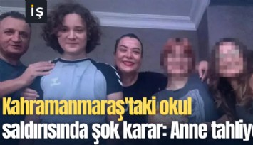 Kahramanmaraş'taki okul saldırısında şok karar: Anne tahliye edildi