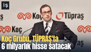 Koç Grubu, TÜPRAŞ'ta 6 milyarlık hisse satacak
