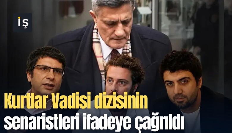 Kurtlar Vadisi dizisinin senaristleri ifadeye çağrıldı
