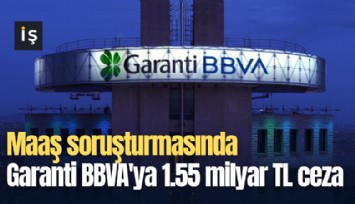 Maaş soruşturmasında Garanti BBVA'ya 1.55 milyar TL ceza