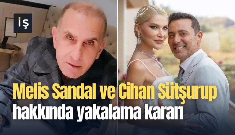 Melis Sandal ve Cihan Sütşurup hakkında yakalama kararı