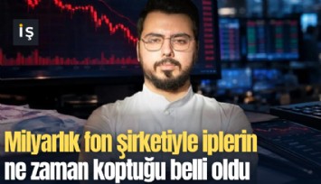 Milyarlık fon şirketiyle iplerin ne zaman koptuğu belli oldu