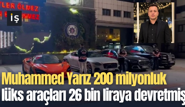 Muhammed Yarız 200 milyonluk lüks araçları 26 bin liraya devretmiş