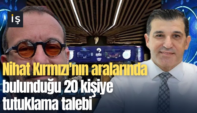 Nihat Kırmızı'nın aralarında bulunduğu 20 kişiye tutuklama talebi
