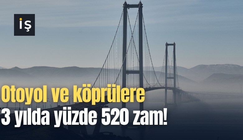 Otoyol ve köprülere 3 yılda yüzde 520 zam!