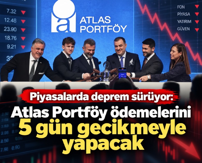 Piyasalarda deprem sürüyor: Atlas Portföy ödemelerini 5 gün gecikmeyle yapacak