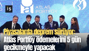 Piyasalarda deprem sürüyor: Atlas Portföy ödemelerini 5 gün gecikmeyle yapacak
