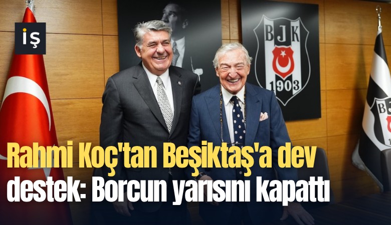 Rahmi Koç'tan Beşiktaş'a dev destek: Borcun yarısını kapattı