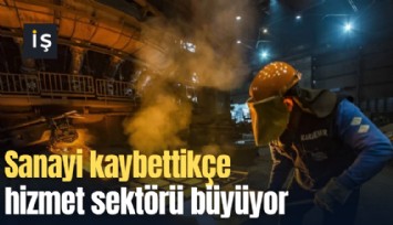 Sanayi kaybettikçe hizmet sektörü büyüyor