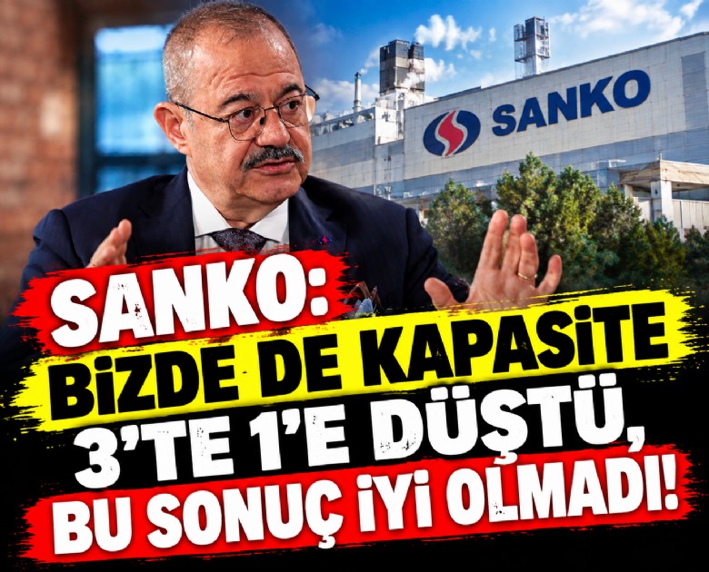 Sanko: Bizde de kapasite 3'te 1'e düştü, bu sonuç iyi olmadı!