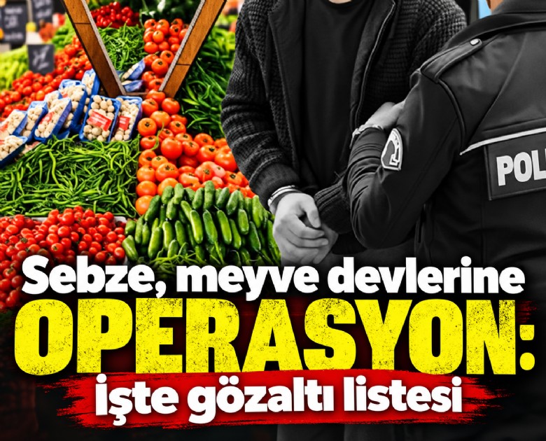 Sebze, meyve devlerine operasyon: İşte gözaltı listesi