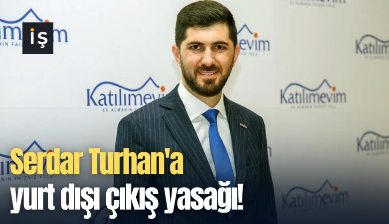 Serdar Turhan'a yurt dışı çıkış yasağı!
