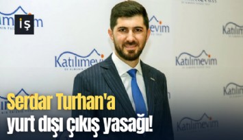 Serdar Turhan'a yurt dışı çıkış yasağı!