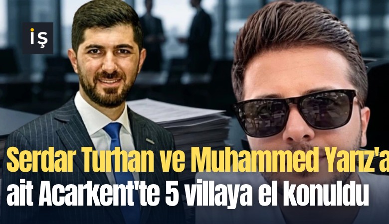 Serdar Turhan ve Muhammed Yarız'a ait Acarkent'te 5 villaya el konuldu