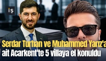 Serdar Turhan ve Muhammed Yarız'a ait Acarkent'te 5 villaya el konuldu