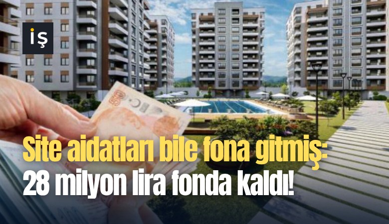 Site aidatları bile fona gitmiş: 28 milyon lira fonda kaldı!