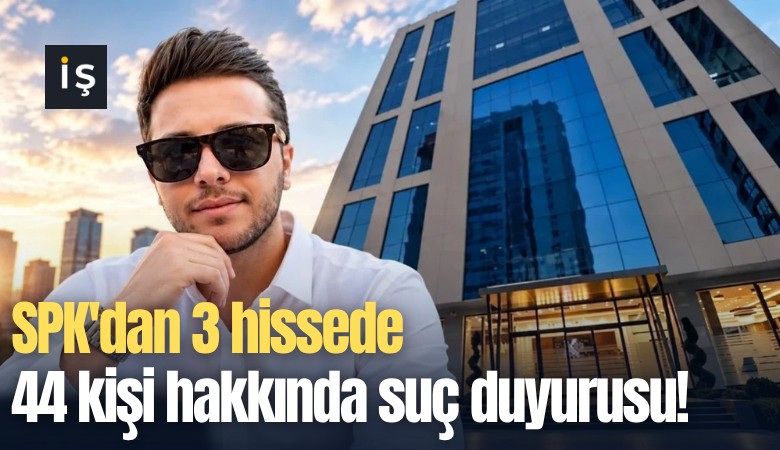 SPK'dan 3 hissede 44 kişi hakkında suç duyurusu!