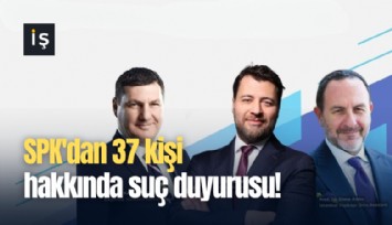 SPK'dan 37 kişi hakkında suç duyurusu!