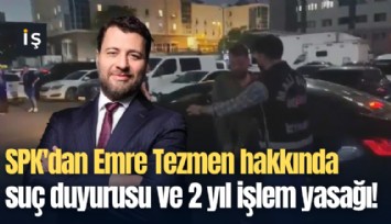 SPK'dan Emre Tezmen hakkında suç duyurusu ve 2 yıl işlem yasağı!